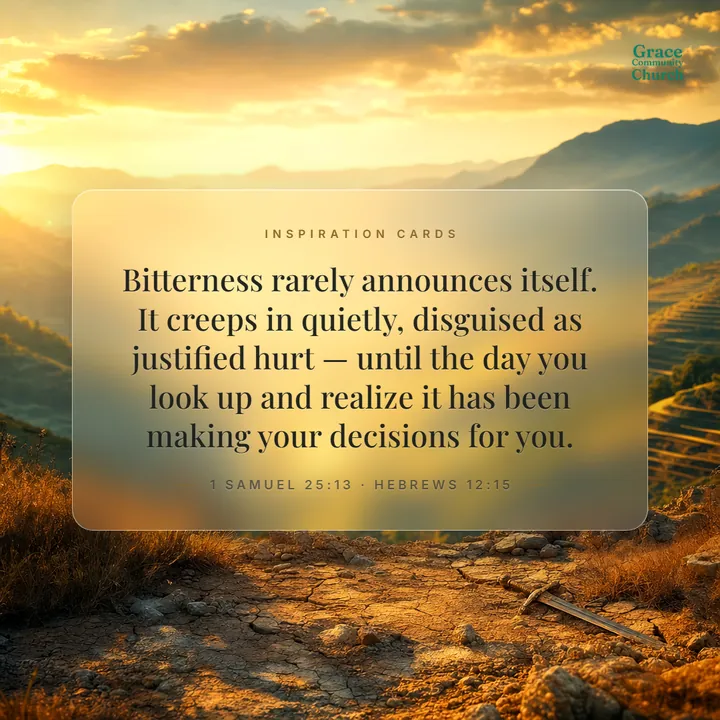 Inspiration Card, day one: Bitterness rarely announces itself. It creeps in quietly, disguised as justified hurt — until the day you look up and realize it has been making your decisions for you. 1 Samuel 25:13, Hebrews 12:15