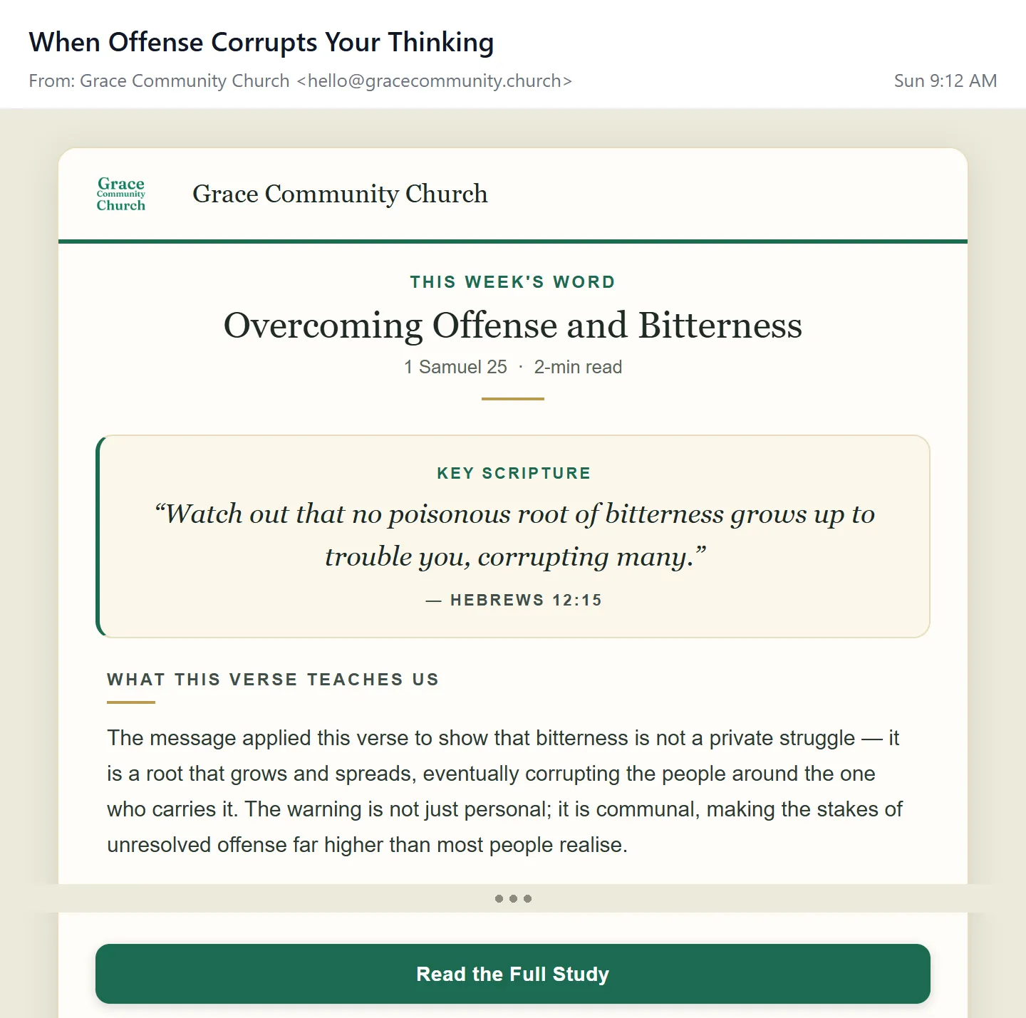 The Weekly Email from Grace Community Church. Subject: When Offense Corrupts Your Thinking. This Week’s Word: Overcoming Offense and Bitterness, 1 Samuel 25, 2-min read. Key Scripture: Watch out that no poisonous root of bitterness grows up to trouble you, corrupting many. A paragraph on what the verse teaches, then a Read the Full Study button